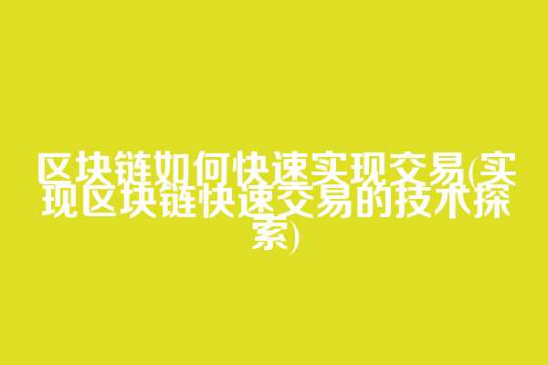 区块链如何快速实现交易(实现区块链快速交易的技术探索)