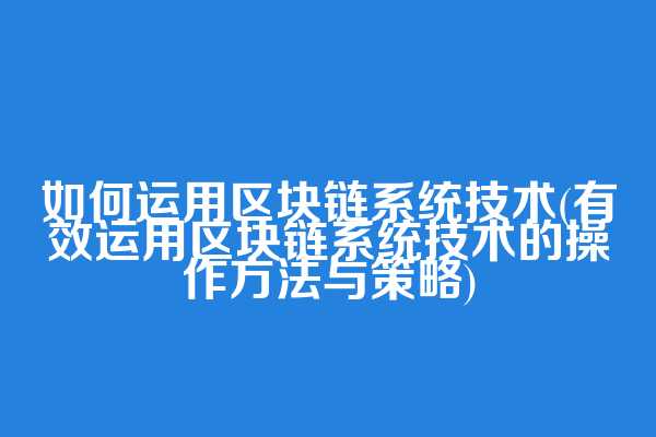 如何运用区块链系统技术(有效运用区块链系统技术的操作方法与策略)