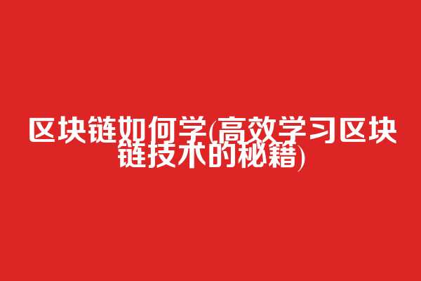 区块链如何学(高效学习区块链技术的秘籍)