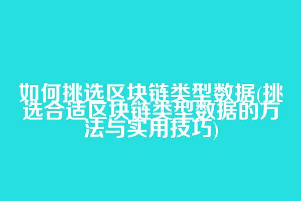 如何挑选区块链类型数据(挑选合适区块链类型数据的方法与实用技巧)