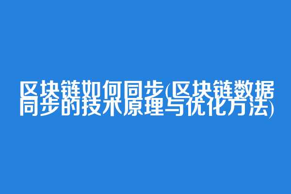 区块链如何同步(区块链数据同步的技术原理与优化方法)  第1张