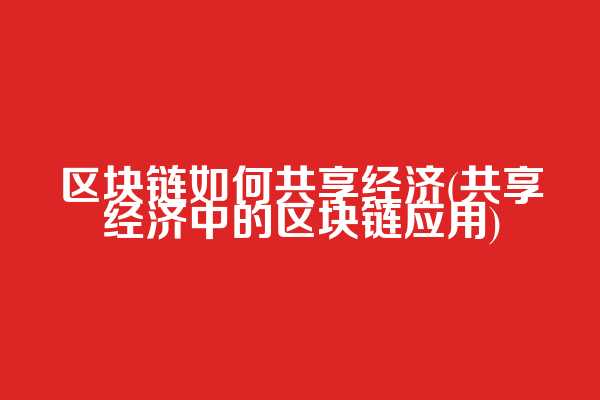 区块链如何共享经济(共享经济中的区块链应用)