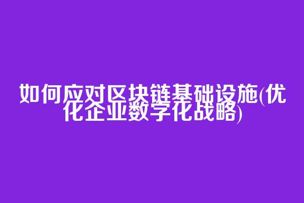 如何应对区块链基础设施(优化企业数字化战略)