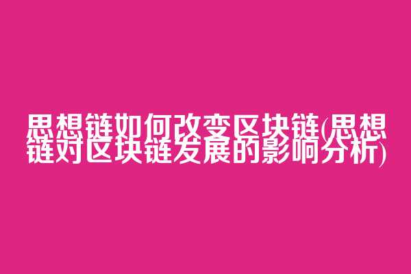思想链如何改变区块链(思想链对区块链发展的影响分析)