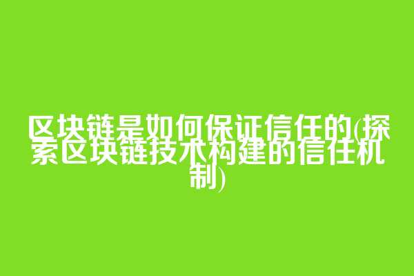 区块链是如何保证信任的(探索区块链技术构建的信任机制)