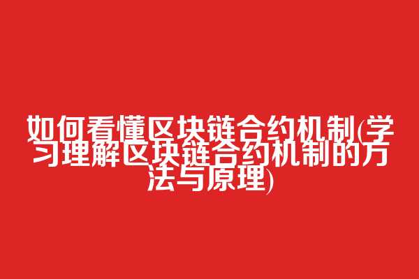 如何看懂区块链合约机制(学习理解区块链合约机制的方法与原理)