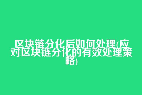 区块链分化后如何处理(应对区块链分化的有效处理策略)
