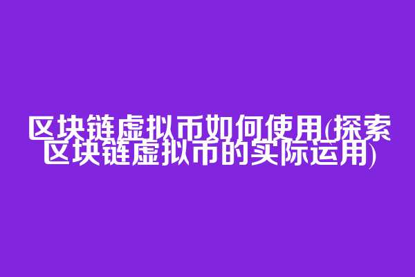 区块链虚拟币如何使用(探索区块链虚拟币的实际运用)