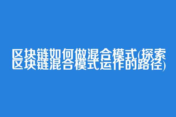 区块链如何做混合模式(探索区块链混合模式运作的路径)