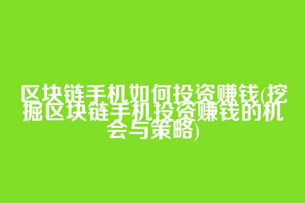 区块链手机如何投资赚钱(挖掘区块链手机投资赚钱的机会与策略)