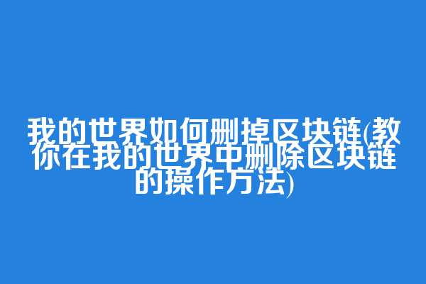 我的世界如何删掉区块链(教你在我的世界中删除区块链的操作方法)