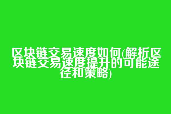 区块链交易速度如何(解析区块链交易速度提升的可能途径和策略)