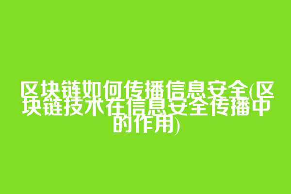 区块链如何传播信息安全(区块链技术在信息安全传播中的作用)