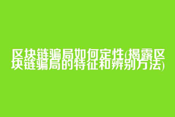 区块链骗局如何定性(揭露区块链骗局的特征和辨别方法)