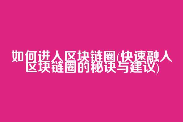 如何进入区块链圈(快速融入区块链圈的秘诀与建议)