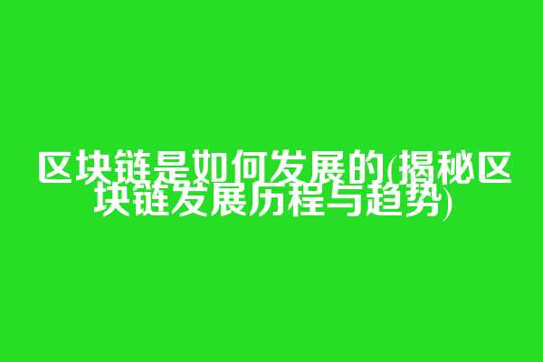 区块链是如何发展的(揭秘区块链发展历程与趋势)