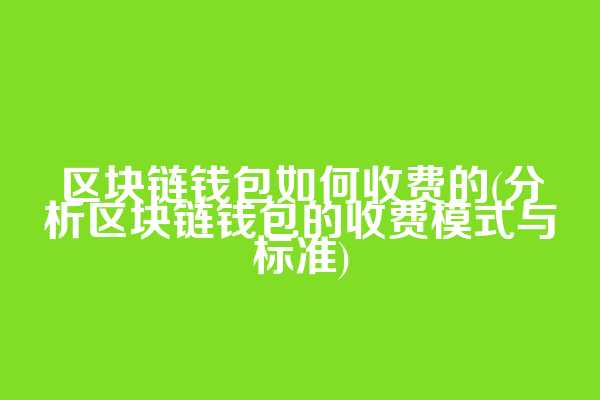 区块链钱包如何收费的(分析区块链钱包的收费模式与标准)