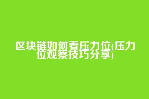 区块链如何看压力位(压力位观察技巧分享)
