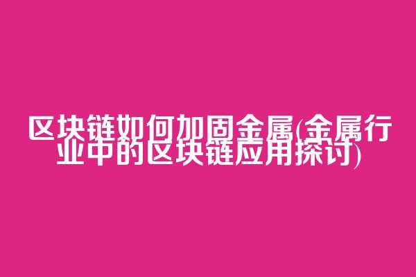 区块链如何加固金属(金属行业中的区块链应用探讨)