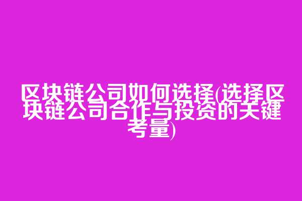 区块链公司如何选择(选择区块链公司合作与投资的关键考量)