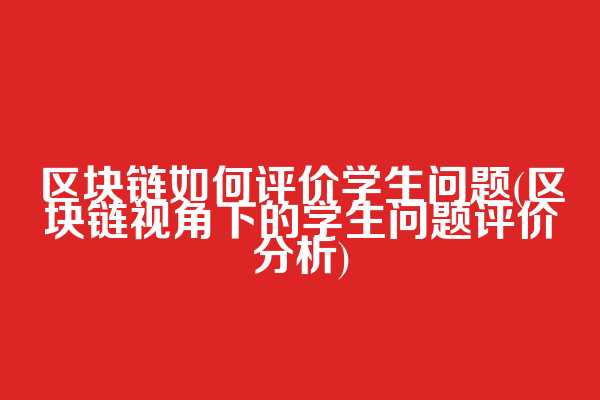 区块链如何评价学生问题(区块链视角下的学生问题评价分析)