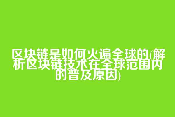 区块链是如何火遍全球的(解析区块链技术在全球范围内的普及原因)