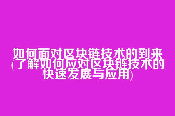 如何面对区块链技术的到来(了解如何应对区块链技术的快速发展与应用)