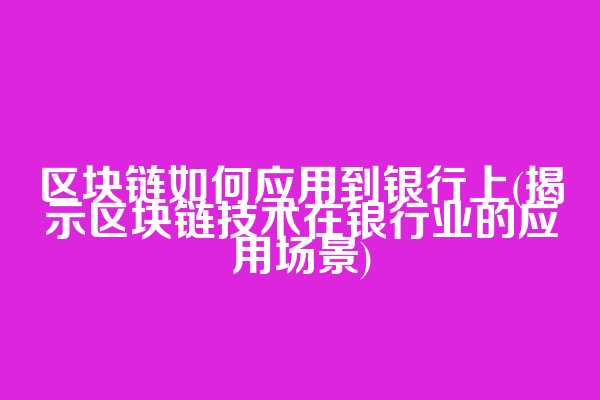 区块链如何应用到银行上(揭示区块链技术在银行业的应用场景)