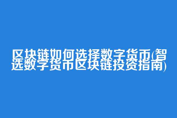 区块链如何选择数字货币(智选数字货币区块链投资指南)