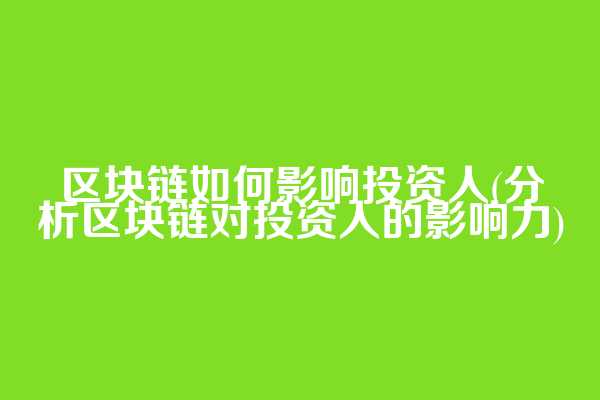 区块链如何影响投资人(分析区块链对投资人的影响力)