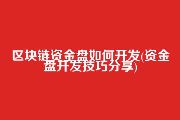 区块链资金盘如何开发(资金盘开发技巧分享)