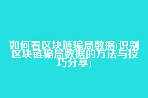 如何看区块链骗局数据(识别区块链骗局数据的方法与技巧分享)