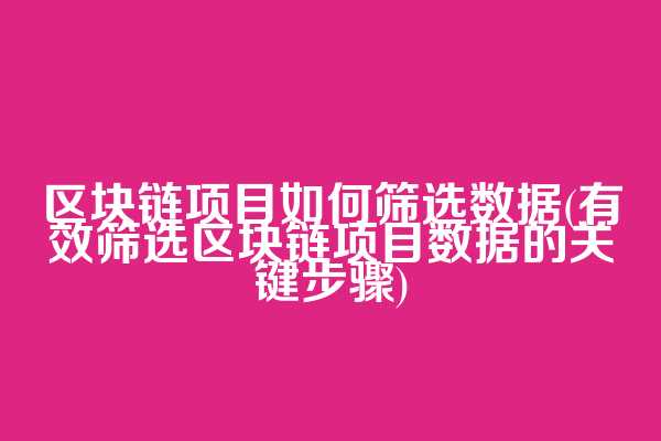 区块链项目如何筛选数据(有效筛选区块链项目数据的关键步骤)