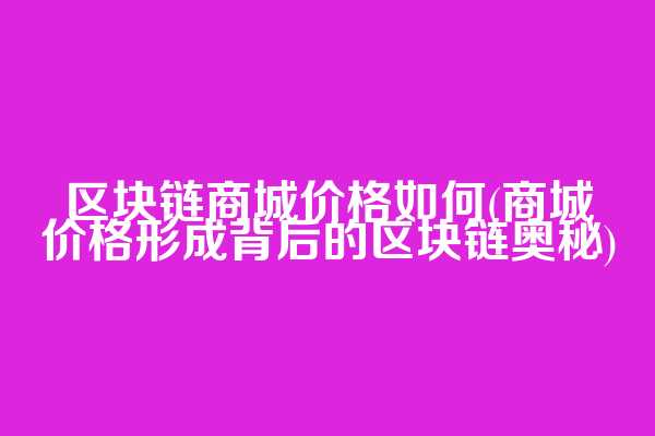 区块链商城价格如何(商城价格形成背后的区块链奥秘)
