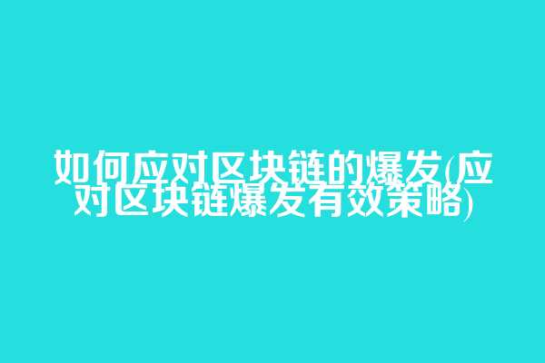 如何应对区块链的爆发(应对区块链爆发有效策略)