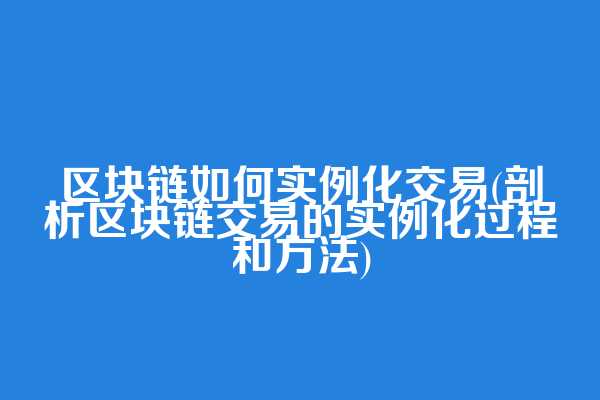 区块链如何实例化交易(剖析区块链交易的实例化过程和方法)