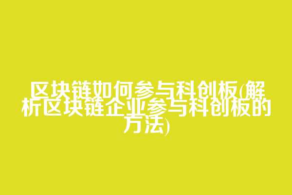 区块链如何参与科创板(解析区块链企业参与科创板的方法)