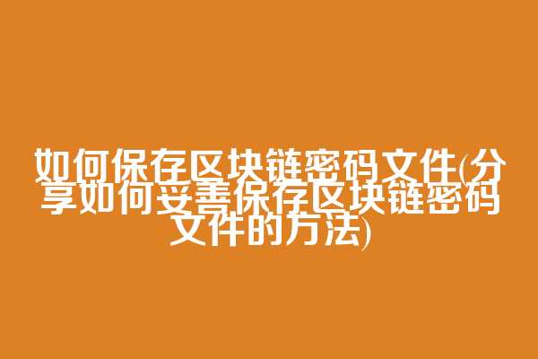 如何保存区块链密码文件(分享如何妥善保存区块链密码文件的方法)