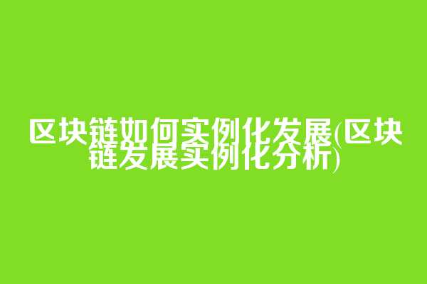区块链如何实例化发展(区块链发展实例化分析)