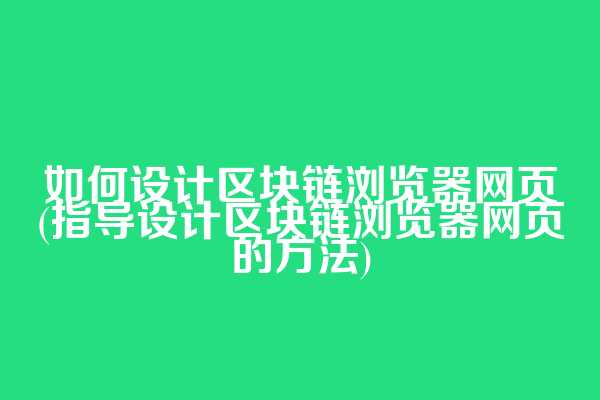 如何设计区块链浏览器网页(指导设计区块链浏览器网页的方法)