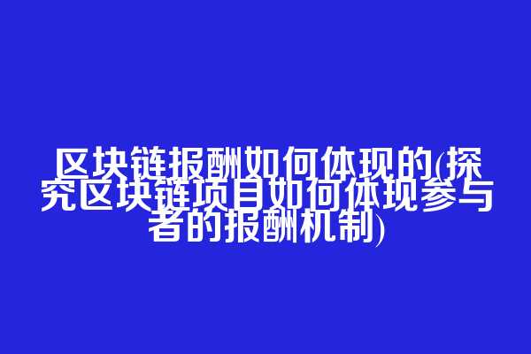 区块链报酬如何体现的(探究区块链项目如何体现参与者的报酬机制)