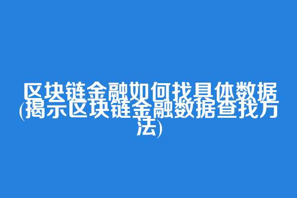 区块链金融如何找具体数据(揭示区块链金融数据查找方法)
