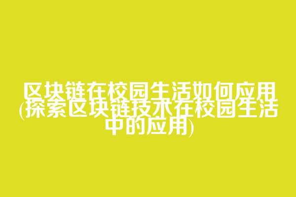 区块链在校园生活如何应用(探索区块链技术在校园生活中的应用)