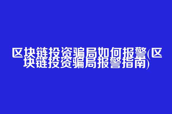 区块链投资骗局如何报警(区块链投资骗局报警指南)