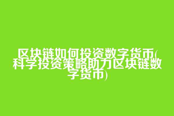 区块链如何投资数字货币(科学投资策略助力区块链数字货币)