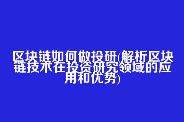 区块链如何做投研(解析区块链技术在投资研究领域的应用和优势)