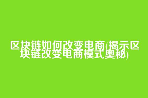 区块链如何改变电商(揭示区块链改变电商模式奥秘)