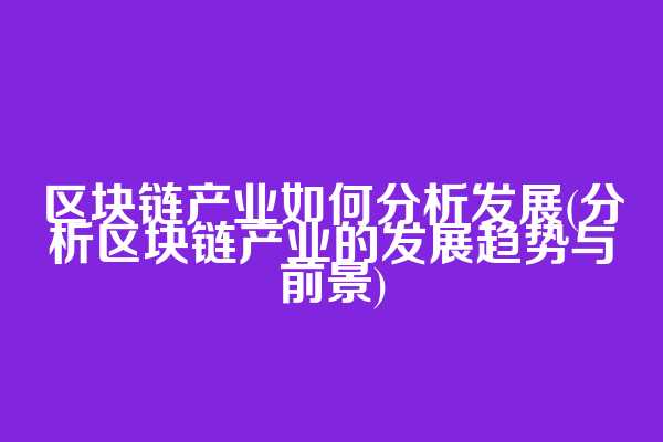 区块链产业如何分析发展(分析区块链产业的发展趋势与前景)