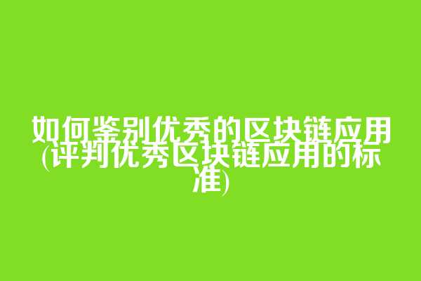 如何鉴别优秀的区块链应用(评判优秀区块链应用的标准)