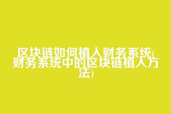 区块链如何植入财务系统(财务系统中的区块链植入方法)